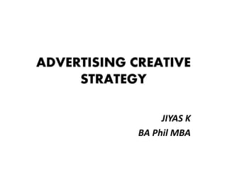 ADVERTISING CREATIVE
STRATEGY
JIYAS K
BA Phil MBA
 