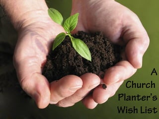 A
Church
Planter’s
Wish List
 