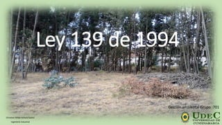 Ley 139 de 1994
Christian Felipe Achury Suarez
Ingeniería Industrial
Gestión ambiental Grupo :701
 