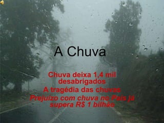 A Chuva  Chuva deixa 1,4 mil desabrigados A tragédia das chuvas Prejuízo com chuva no País já supera R$ 1 bilhão 