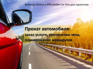 Прокат автомобиля:
заказ услуги, увеличение чека,
планирование маршрутов
Вебинар Vitiana и Affordable Car Hire для турагентов
 