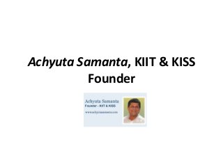 Achyuta Samanta, KIIT & KISS
Founder
 