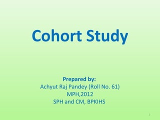 Cohort Study
Achyut Raj Pandey
Nepal Health Research Council
1
 