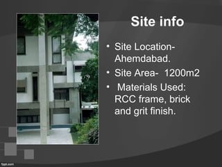 Site info
• Site Location-
Ahemdabad.
• Site Area- 1200m2
• Materials Used:
RCC frame, brick
and grit finish.
 