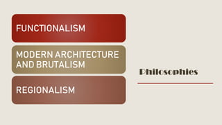 Philosophies
FUNCTIONALISM
MODERN ARCHITECTURE
AND BRUTALISM
REGIONALISM
 