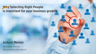 Why Selecting Right People
is important for your business growth
Achyut Menon
Managing Director
Options Executive Search
 