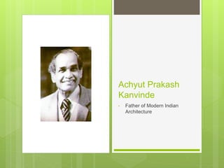 Achyut Prakash
Kanvinde
• Father of Modern Indian
Architecture
 