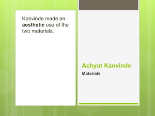 Kanvinde made an
aesthetic use of the
two materials.
Achyut Kanvinde
Materials
 