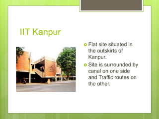 IIT Kanpur
 Flat site situated in
the outskirts of
Kanpur.
 Site is surrounded by
canal on one side
and Traffic routes on
the other.
 