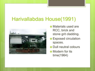 Harivallabdas House(1991)
 Materials used are
RCC, brick and
stone grit cladding.
 Exposed circulation
spaces.
 Dull neutral colours
 Modern for its
time(1964)
 