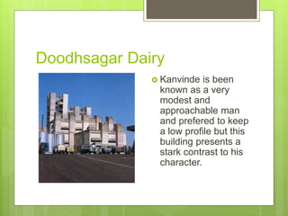 Doodhsagar Dairy
 Kanvinde is been
known as a very
modest and
approachable man
and prefered to keep
a low profile but this
building presents a
stark contrast to his
character.
 