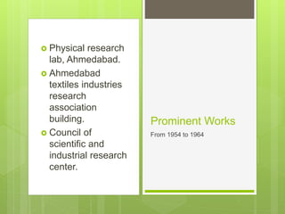  Physical research
lab, Ahmedabad.
 Ahmedabad
textiles industries
research
association
building.
 Council of
scientific and
industrial research
center.
Prominent Works
From 1954 to 1964
 