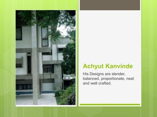 Achyut Kanvinde
His Designs are slender,
balanced, proportionate, neat
and well crafted.
 