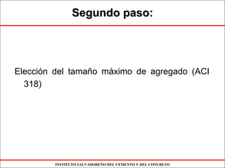INSTITUTO SALVADOREÑO DEL CEMENTO Y DEL CONCRETO
Segundo paso:Segundo paso:
Elección del tamaño máximo de agregado (ACI
318)
 