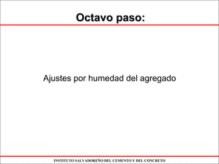 INSTITUTO SALVADOREÑO DEL CEMENTO Y DEL CONCRETO
Octavo paso:Octavo paso:
Ajustes por humedad del agregado
 