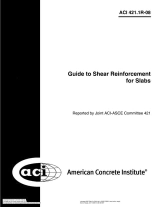 ACI 421.1R-08
Reported by Joint ACI-ASCE Committee 421
Guide to Shear Reinforcement
for Slabs
Copyright American Concrete Institute
Provided by IHS under license with ACI Licensee=SNC Main for Blind log in /5938179006, User=veloz, sergio
Not for Resale, 02/11/2009 12:29:38 MSTNo reproduction or networking permitted without license from IHS
--`,``,`,`,`,`,```,`,,``,`,,```-`-`,,`,,`,`,,`---
 