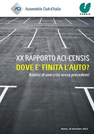 XX RAPPORTO ACI-CENSIS
DOVE E’ FINITA L’AUTO?
   Analisi di una crisi senza precedenti




                      Roma, 18 dicembre 2012
 