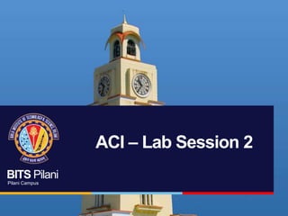 BITS Pilani
Pilani Campus
ACI – Lab Session 2
 