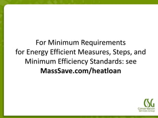 For Minimum Requirements
for Energy Efficient Measures, Steps, and
   Minimum Efficiency Standards: see
        MassSave.com/heatloan
 
