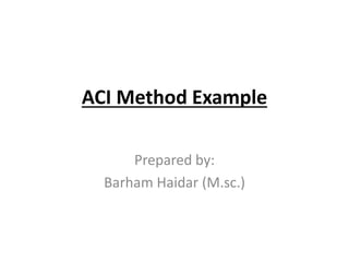 ACI Method Example
Prepared by:
Barham Haidar (M.sc.)
 