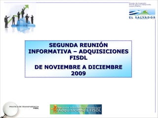 SEGUNDA REUNIÓN
INFORMATIVA – ADQUISICIONES
           FISDL
 DE NOVIEMBRE A DICIEMBRE
           2009
 