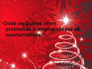 “ Onde os Outros vêem problemas o empreendedor vê oportunidades.” 