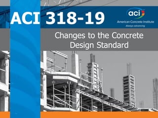WWW.CONCRETE.ORG/ACI318 1
Changes to the Concrete
Design Standard
ACI 318-19
 