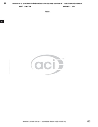 90 REQUISITOS DE REGLAMENTO PARA CONCRETO ESTRUCTURAL (ACI 318S-14) Y COMENTARIO (ACI 318SR-14)
REGLAMENTO COMENTARIO
American Concrete Institute — Copyrighted © Material—www.concrete.org
6
Notas:
--`````,`,,`,,`,`,`,,``,`,,,`,,-`-`,,`,,`,`,,`---
 