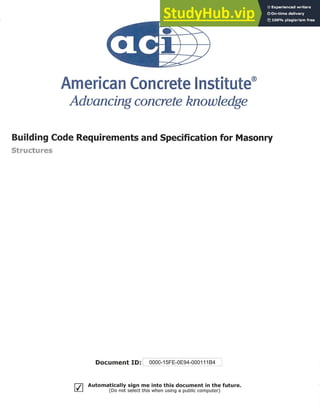 American Concrete lnstitute®
Advancing concrete knowledge
Building Code Requirements and Specification for Masonry
Structures
r- - - ~ - - · - - - .. -.
Document ID: ; Q000-15FE-OE94-000111 B4
r7J Automatically sign me into this document in the future.
lY..J (Do not s~ l ec t this when using a public computer)
 
