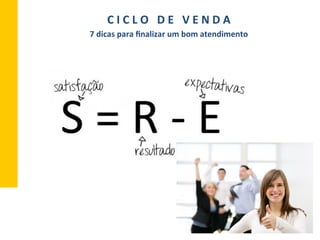 C	
  I	
  C	
  L	
  O	
  	
  	
  D	
  E	
  	
  	
  V	
  E	
  N	
  D	
  A	
  
7	
  dicas	
  para	
  ﬁnalizar	
  um	
  bom	
  atendimento	
  
 