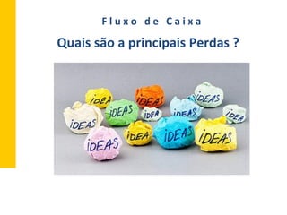 Quais	
  são	
  a	
  principais	
  Perdas	
  ?	
  
F	
  l	
  u	
  x	
  o	
  	
  	
  d	
  e	
  	
  	
  C	
  a	
  i	
  x	
  a	
  
 