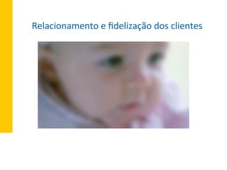 Relacionamento	
  e	
  ﬁdelização	
  dos	
  clientes	
  
 