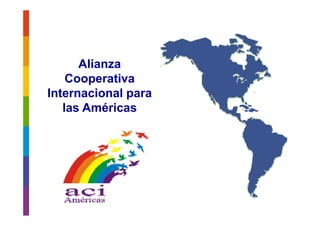 Alianza
      Alian a
    Cooperativa
Internacional para
   las Américas
 