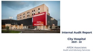 CITY
HOSPITAL
Internal Audit Report
City Hospital
2021 - 22
ARDK Associates
Audit and Advisory Services
 