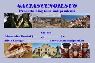 #ACIASCUNOILSUO
Progetto blog tour indipendenti

Un'idea
Alessandro Bertini (www.girovagate.com) e
di
Silvia Ceriegi (www.trippando.it e www.mammaciporti.it)

 