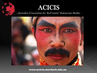 ACICIS
Australian Consortium for ‘In-Country’ Indonesian Studies




          www.acicis.murdoch.edu.au
 