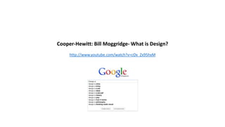 Cooper-Hewitt: Bill Moggridge- What is Design?
http://www.youtube.com/watch?v=cOx_Zx95hxM
 
