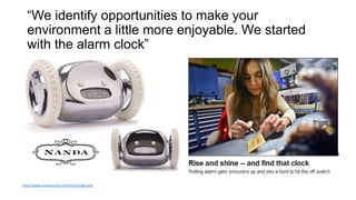 “We identify opportunities to make your
environment a little more enjoyable. We started
with the alarm clock”
http://www.nandahome.com/story/index.php
 