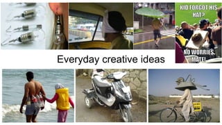 Everyday creative ideas
 