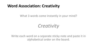 Word Association: Creativity
What 3 words come instantly in your mind?
Creativity
Write each word on a separate sticky note and paste it in
alphabetical order on the board.
 