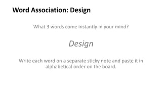 Word Association: Design
What 3 words come instantly in your mind?
Design
Write each word on a separate sticky note and paste it in
alphabetical order on the board.
 