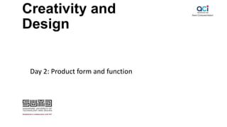 Creativity and
Design
Day 2: Product form and function
 