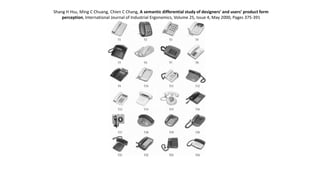 Shang H Hsu, Ming C Chuang, Chien C Chang, A semantic differential study of designers’ and users’ product form
perception, International Journal of Industrial Ergonomics, Volume 25, Issue 4, May 2000, Pages 375-391
 