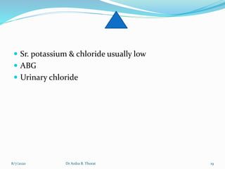  Sr. potassium & chloride usually low
 ABG
 Urinary chloride
8/7/2020 19Dr Ardra B. Thorat
 