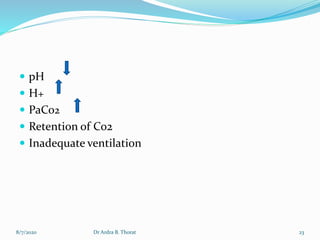  pH
 H+
 PaCo2
 Retention of Co2
 Inadequate ventilation
8/7/2020 23Dr Ardra B. Thorat
 