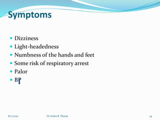 Symptoms
 Dizziness
 Light-headedness
 Numbness of the hands and feet
 Some risk of respiratory arrest
 Palor
 BP
8/7/2020 34Dr Ardra B. Thorat
 