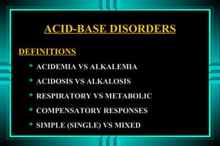 ACID-BASE DISORDERS
DEFINITIONS
  ACIDEMIA VS ALKALEMIA
  ACIDOSIS VS ALKALOSIS
  RESPIRATORY VS METABOLIC
  COMPENSATORY RESPONSES
  SIMPLE (SINGLE) VS MIXED
 
