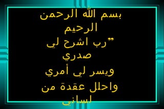 ‫بسم ا الرحمن‬
   ‫الرحيم‬
 ‫” رب اشرح لي‬
    ‫صدري‬
‫ويسر لي أمري‬
‫واحلل عقدة من‬
    ‫لساني‬
 