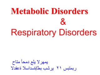 Metabolic Disorders
&
Respiratory Disorders
‫متاح‬ ‫دمحأ‬ ‫يلع‬ ‫يمهرلا‬
‫ةعفدلا‬ ‫ةسداسلا‬/‫بط‬ ‫يرشب‬ ٢١ ‫ربمتبس‬
 