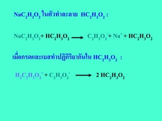 NaC2H3O2 ในตัวทําละลาย HC2H3O2 :

NaC2H3O2+ HC2H3O2           C2H3O2-+ Na+ + HC2H3O2

เมื่อกรดและเบสทําปฏิกิริยากันใน HC2H3O2 :
 H2C2H3O2+ + C2H3O2-           2 HC2H3O2
 